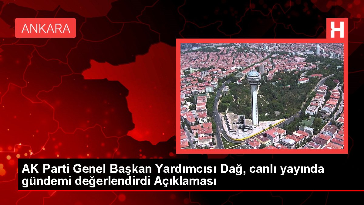 AK Parti Genel Başkan Yardımcısı Dağ, canlı yayında gündemi değerlendirdi Açıklaması