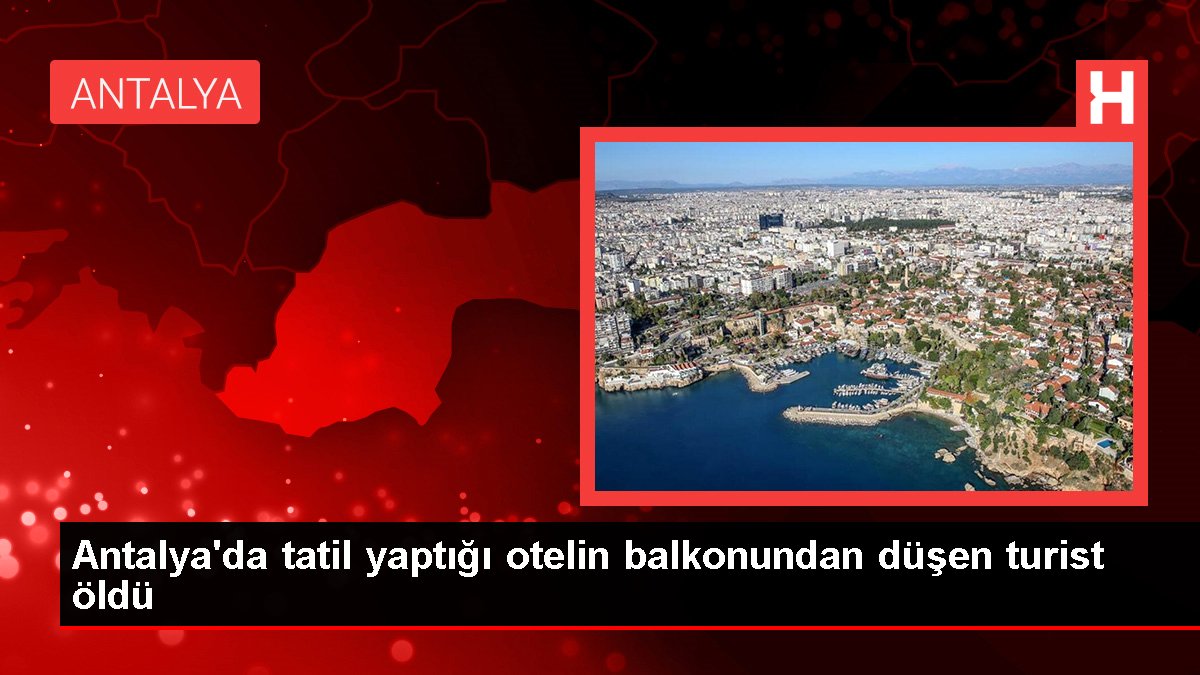 Antalya’da tatil yaptığı otelin balkonundan düşen turist öldü