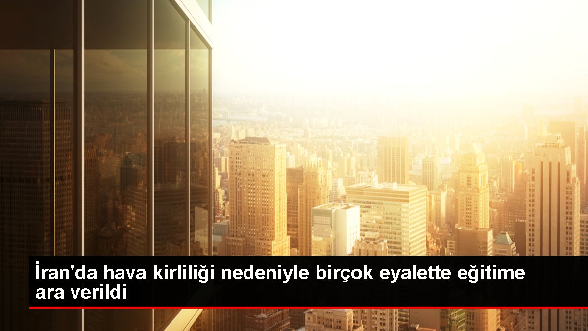 İran’da hava kirliliği nedeniyle birçok eyalette eğitime ara verildi