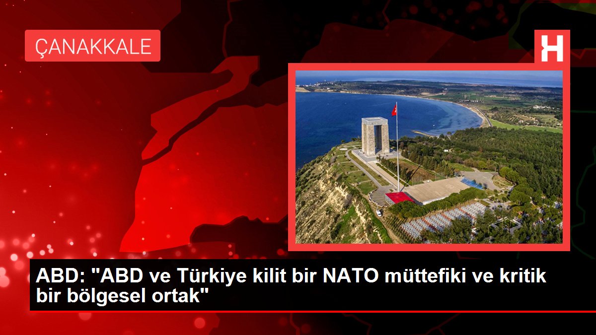 ABD: “ABD ve Türkiye kilit bir NATO müttefiki ve kritik bir bölgesel ortak”