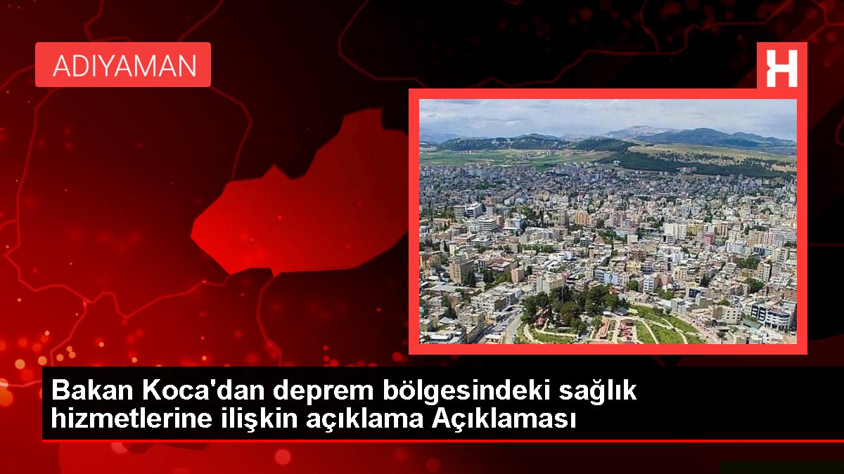 Bakan Koca’dan deprem bölgesindeki sağlık hizmetlerine ilişkin açıklama Açıklaması