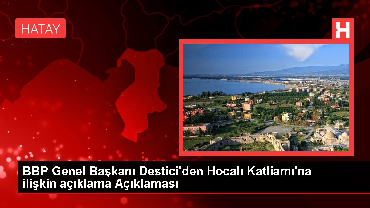 BBP Genel Başkanı Destici’den Hocalı Katliamı’na ilişkin açıklama Açıklaması