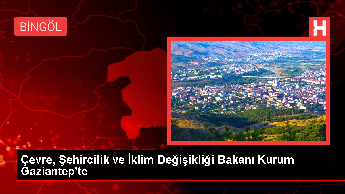 Çevre, Şehircilik ve İklim Değişikliği Bakanı Kurum Gaziantep’te