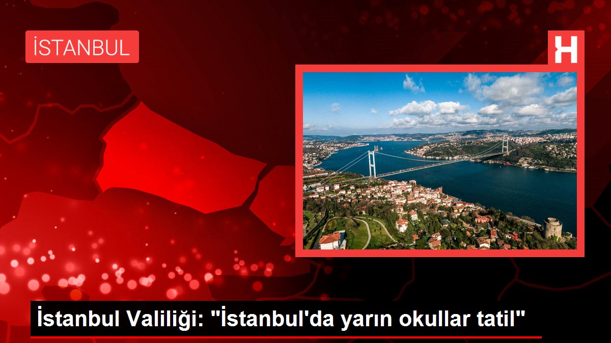 İstanbul Valiliği: “İstanbul’da yarın okullar tatil”