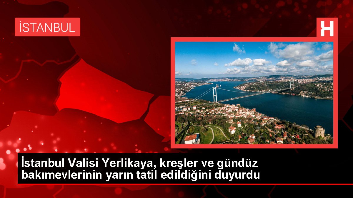 İstanbul Valisi Yerlikaya, kreşler ve gündüz bakımevlerinin yarın tatil edildiğini duyurdu