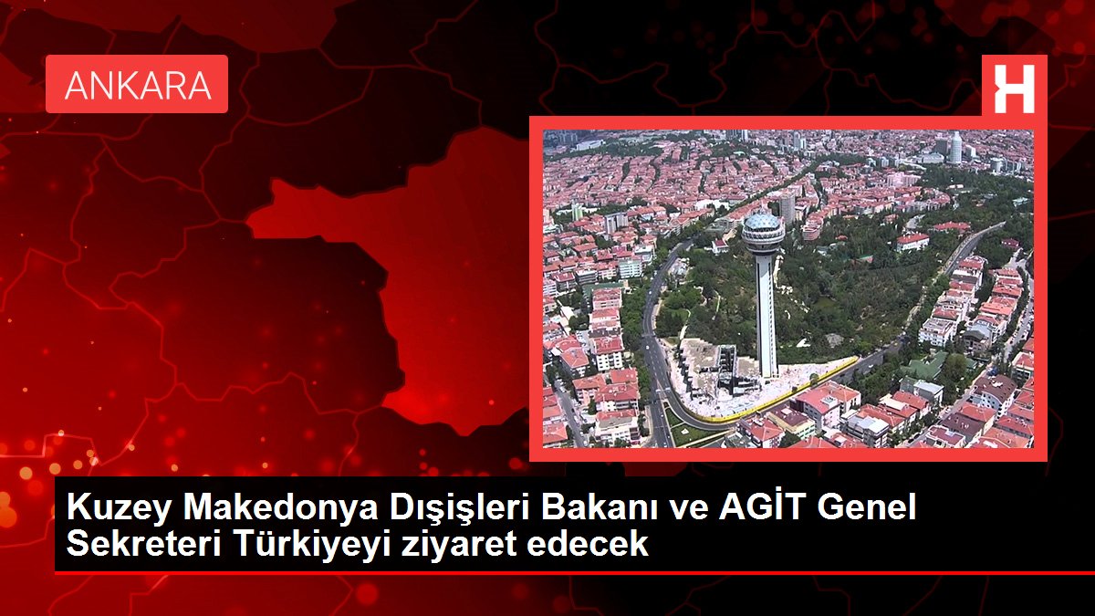 Kuzey Makedonya Dışişleri Bakanı ve AGİT Genel Sekreteri Türkiyeyi ziyaret edecek