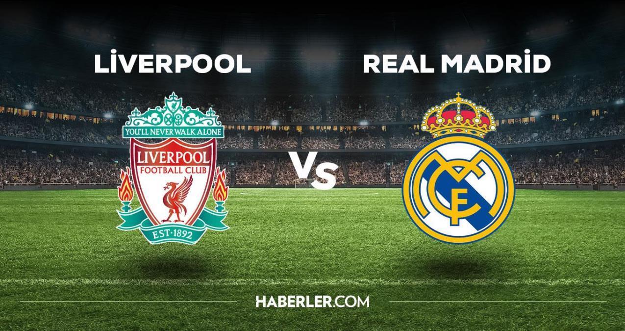 Liverpool – Real Madrid maçı ne zaman, saat kaçta? Liverpool – Real Madrid maçı hangi kanaldan yayınlanacak?