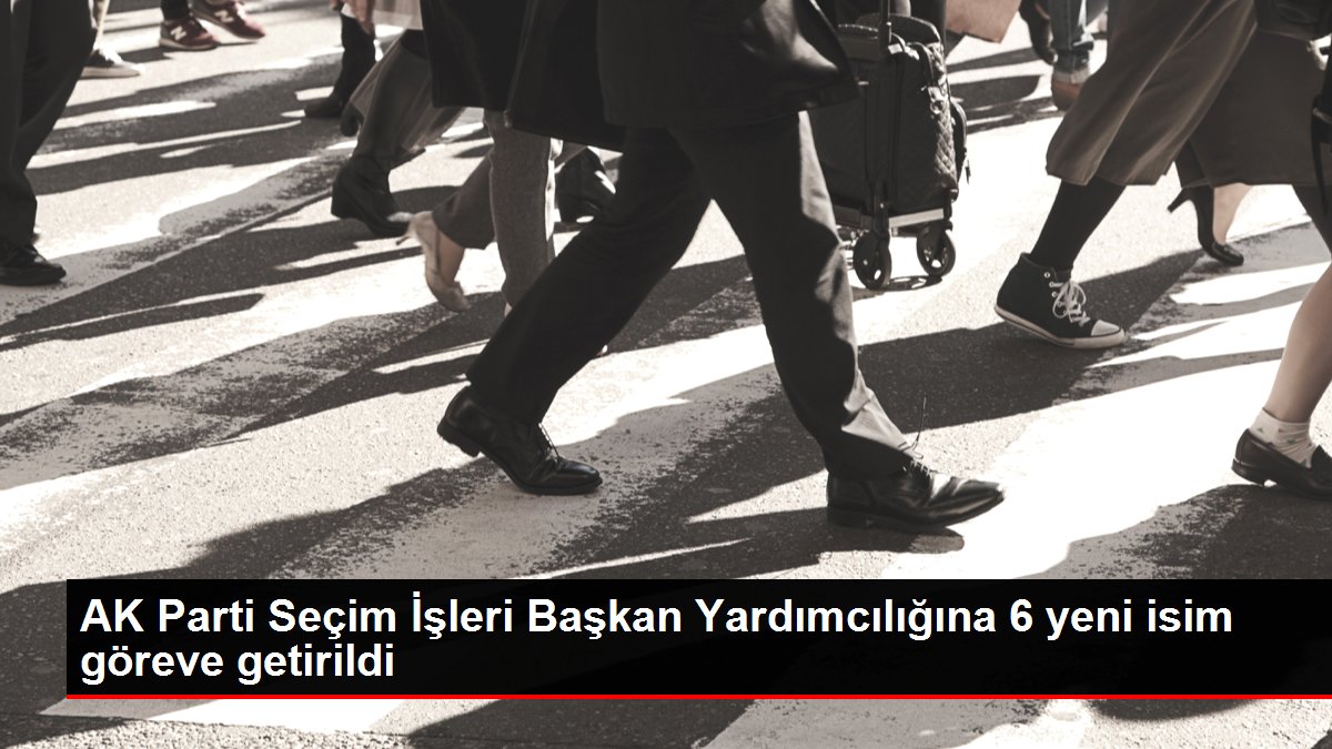 AK Parti Seçim İşleri Başkan Yardımcılığına 6 yeni isim göreve getirildi