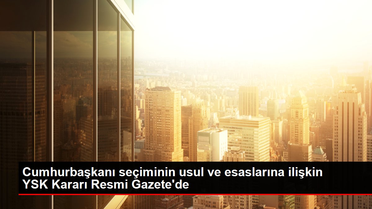 Cumhurbaşkanı seçiminin usul ve esaslarına ilişkin YSK Kararı Resmi Gazete’de