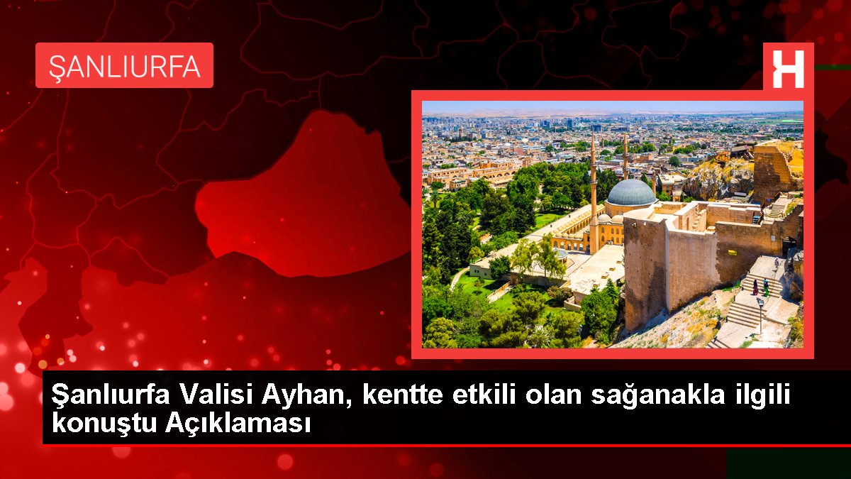 Şanlıurfa Valisi Ayhan, kentte etkili olan sağanakla ilgili konuştu Açıklaması